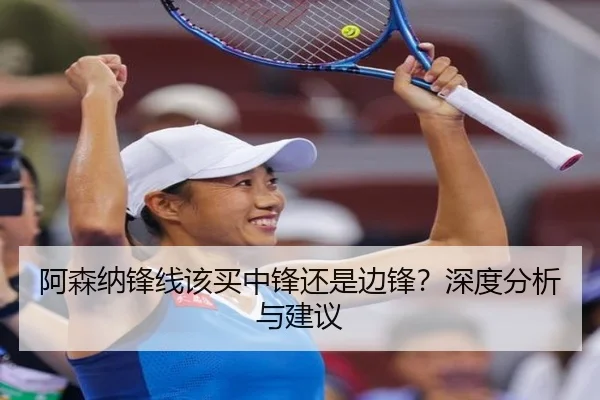 阿森纳锋线该买中锋还是边锋？深度分析与建议