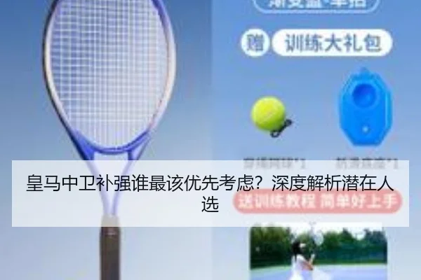 皇马中卫补强谁最该优先考虑？深度解析潜在人选