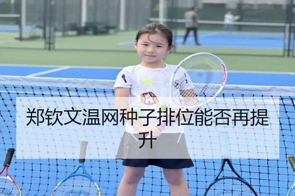 郑钦文温网种子排位能否再提升